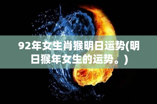 92年女生肖猴明日运势(明日猴年女生的运势。)