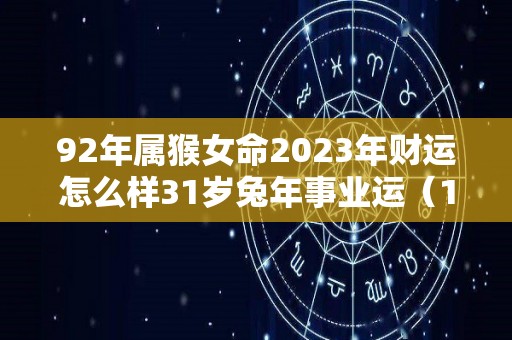 92年属猴女命2023年财运怎么样31岁兔年事业运（1992年猴女2023年运势）