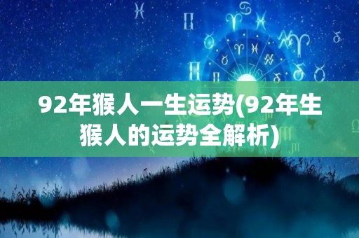 92年猴人一生运势(92年生猴人的运势全解析)