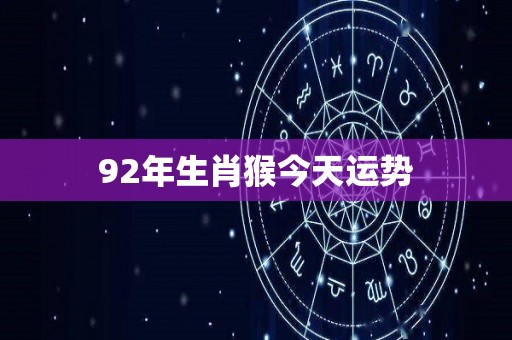 92年生肖猴今天运势
