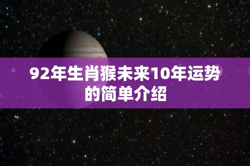 92年生肖猴未来10年运势的简单介绍