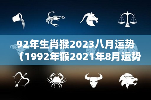 92年生肖猴2023八月运势（1992年猴2021年8月运势）