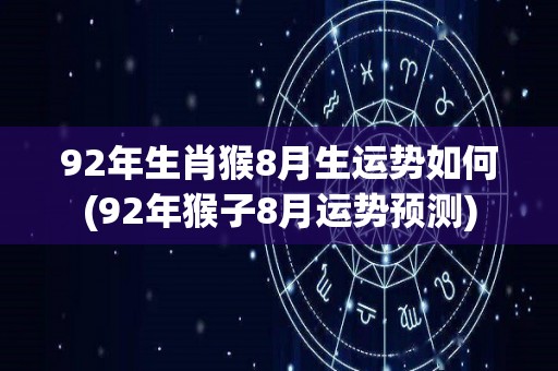 92年生肖猴8月生运势如何(92年猴子8月运势预测)