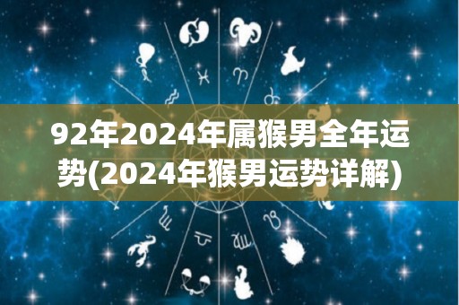 92年2024年属猴男全年运势(2024年猴男运势详解)