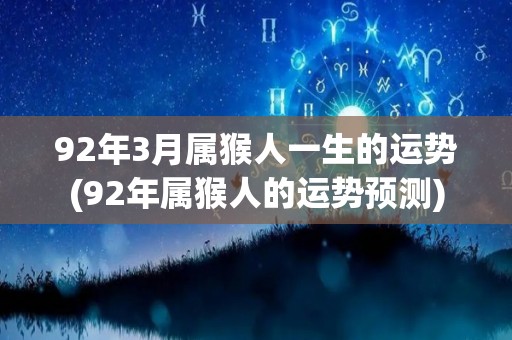 92年3月属猴人一生的运势(92年属猴人的运势预测)