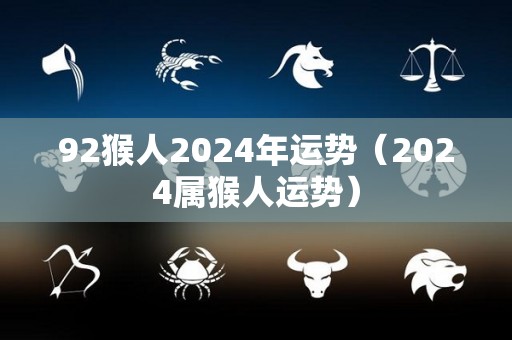 92猴人2024年运势（2024属猴人运势）