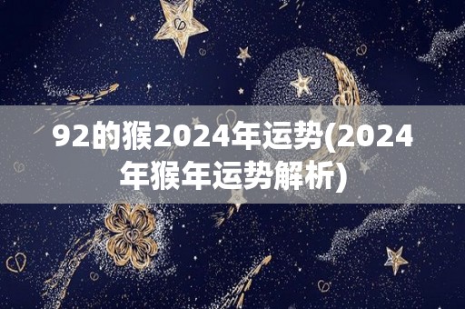92的猴2024年运势(2024年猴年运势解析)