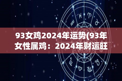 93女鸡2024年运势(93年女性属鸡：2024年财运旺盛，感情顺利)