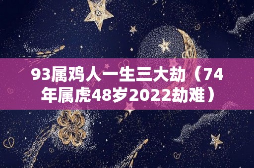 93属鸡人一生三大劫（74年属虎48岁2022劫难）
