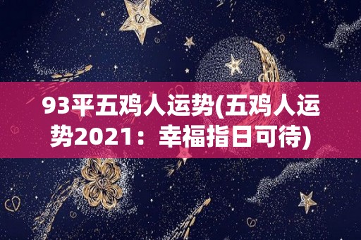 93平五鸡人运势(五鸡人运势2021：幸福指日可待)