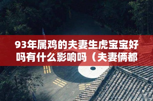 93年属鸡的夫妻生虎宝宝好吗有什么影响吗（夫妻俩都是属鸡的93年出生今年能喜得贵子吗）
