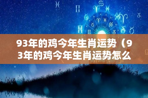 93年的鸡今年生肖运势（93年的鸡今年生肖运势怎么样）