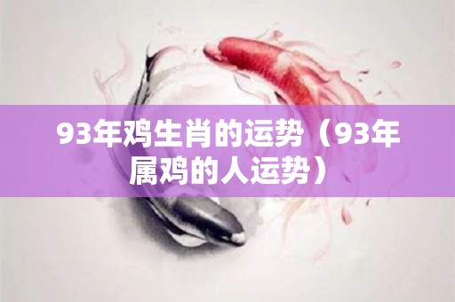 93年鸡生肖的运势（93年属鸡的人运势）