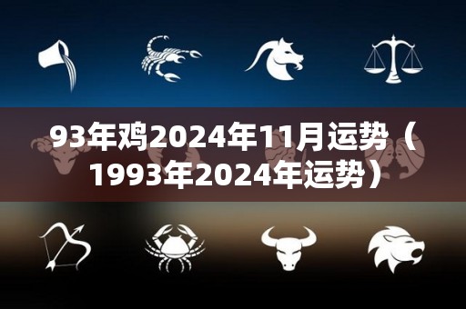 93年鸡2024年11月运势（1993年2024年运势）