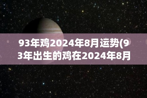 93年鸡2024年8月运势(93年出生的鸡在2024年8月的运势如何？)