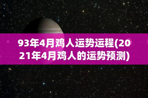 93年4月鸡人运势运程(2021年4月鸡人的运势预测)