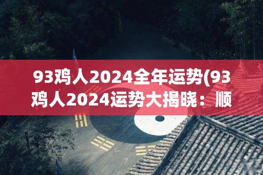 93鸡人2024全年运势(93鸡人2024运势大揭晓：顺风顺水，事业爱情双丰收)