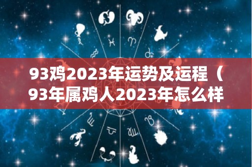 93鸡2023年运势及运程（93年属鸡人2023年怎么样）
