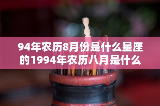 94年农历8月份是什么星座的1994年农历八月是什么星座（94年农历8月是什么命）