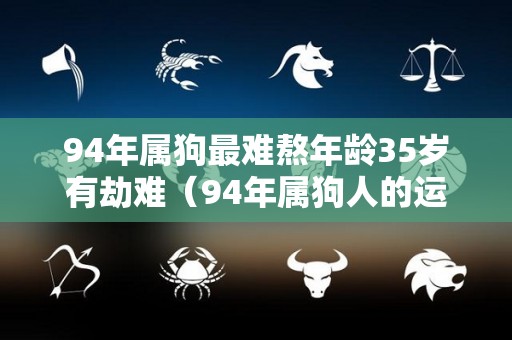 94年属狗最难熬年龄35岁有劫难（94年属狗人的运势和婚姻）