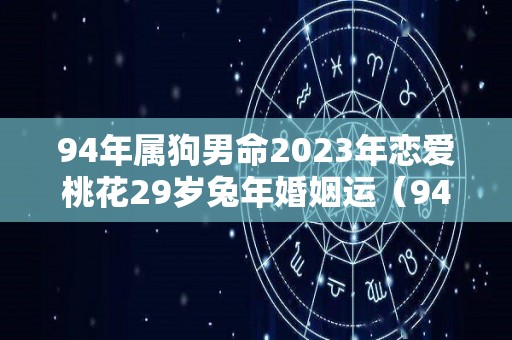 94年属狗男命2023年恋爱桃花29岁兔年婚姻运（94年属狗男2020年姻缘）