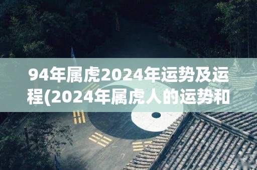 94年属虎2024年运势及运程(2024年属虎人的运势和运程)