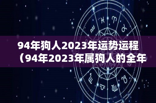 94年狗人2023年运势运程（94年2023年属狗人的全年运势）