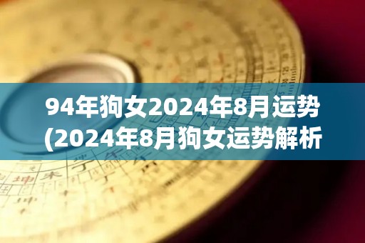 94年狗女2024年8月运势(2024年8月狗女运势解析)