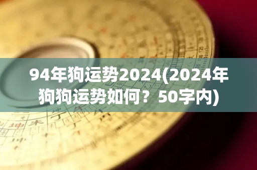 94年狗运势2024(2024年狗狗运势如何？50字内)