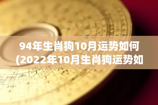 94年生肖狗10月运势如何(2022年10月生肖狗运势如何？)