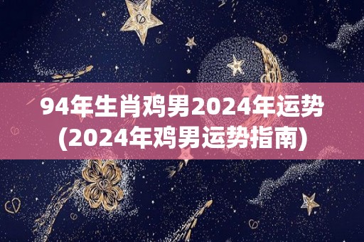 94年生肖鸡男2024年运势(2024年鸡男运势指南)