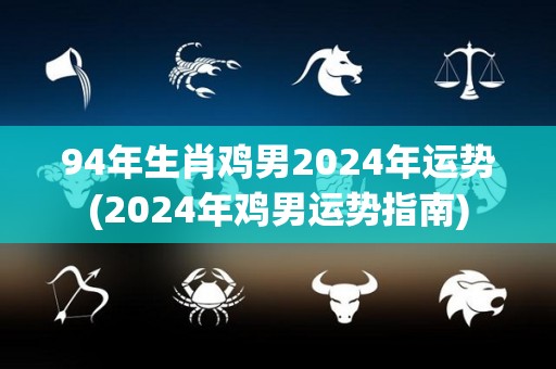 94年生肖鸡男2024年运势(2024年鸡男运势指南)