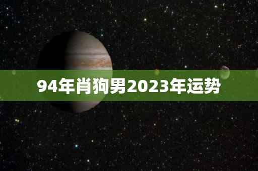 94年肖狗男2023年运势