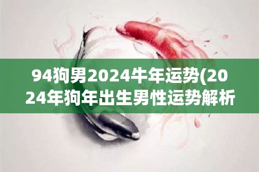 94狗男2024牛年运势(2024年狗年出生男性运势解析)
