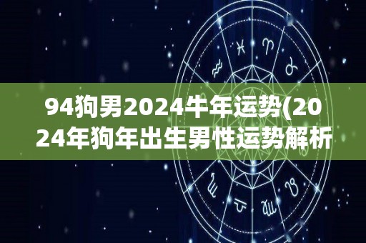 94狗男2024牛年运势(2024年狗年出生男性运势解析)