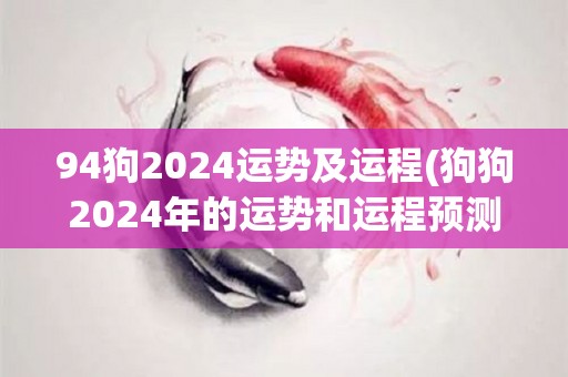 94狗2024运势及运程(狗狗2024年的运势和运程预测)