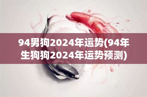 94男狗2024年运势(94年生狗狗2024年运势预测)