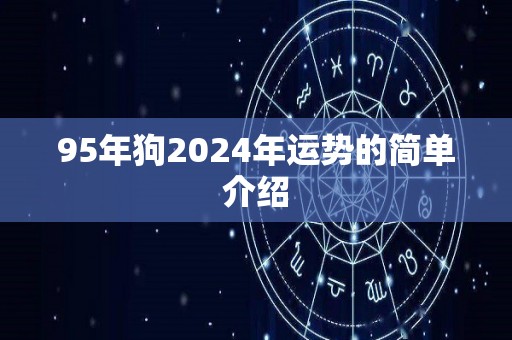 95年狗2024年运势的简单介绍