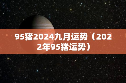 95猪2024九月运势（2022年95猪运势）