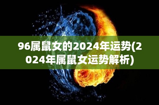 96属鼠女的2024年运势(2024年属鼠女运势解析)