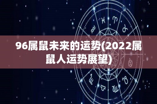 96属鼠未来的运势(2022属鼠人运势展望)