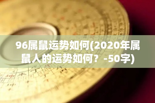 96属鼠运势如何(2020年属鼠人的运势如何？-50字)