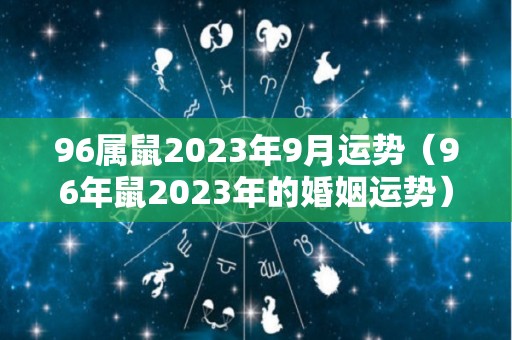 96属鼠2023年9月运势（96年鼠2023年的婚姻运势）