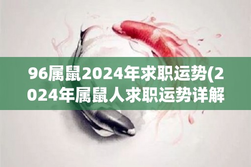 96属鼠2024年求职运势(2024年属鼠人求职运势详解)