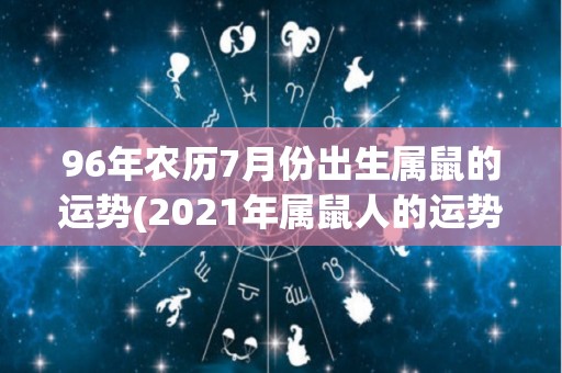 96年农历7月份出生属鼠的运势(2021年属鼠人的运势展望)