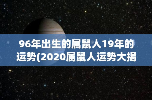 96年出生的属鼠人19年的运势(2020属鼠人运势大揭秘)