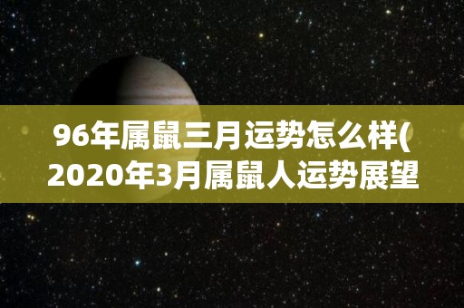 96年属鼠三月运势怎么样(2020年3月属鼠人运势展望)