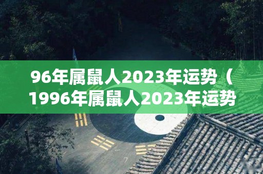 96年属鼠人2023年运势（1996年属鼠人2023年运势）