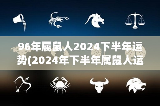 96年属鼠人2024下半年运势(2024年下半年属鼠人运势预测)