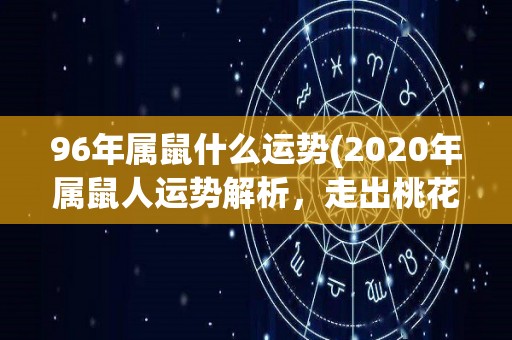 96年属鼠什么运势(2020年属鼠人运势解析，走出桃花、财运所在！)